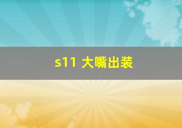 s11 大嘴出装